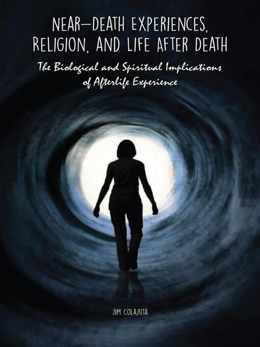 Title details for Near-Death Experiences, Religion, and Life After Death the Biological and Spiritual Implications of Afterlife Experience by Jim Colajuta - Available